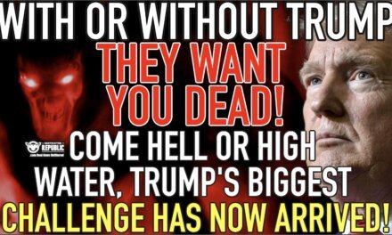 With Or Without Trump They WANT YOU DEAD! Come Hell or High Water, Trump’s Biggest Challenge Arrives!